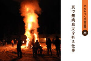 <span>きたもっく仕事図鑑38</span><br>炎で無病息災を祈る仕事