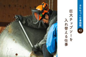 <span>きたもっく仕事図鑑42</span><br>巨大チップソーを入れ替える仕事