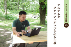 <span>きたもっく仕事図鑑43</span><br>システムをブラッシュアップさせる仕事